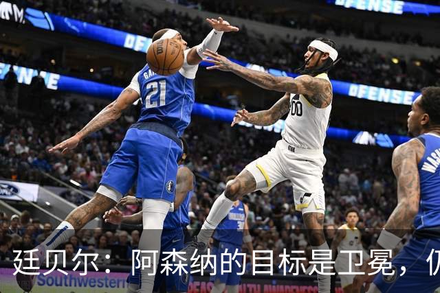 廷贝尔：阿森纳的目标是卫冕，仍有提升空间
